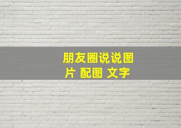 朋友圈说说图片 配图 文字